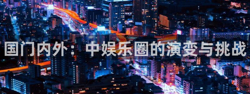 多多28平台电子注册：国门内外：中娱乐圈的演变与挑战