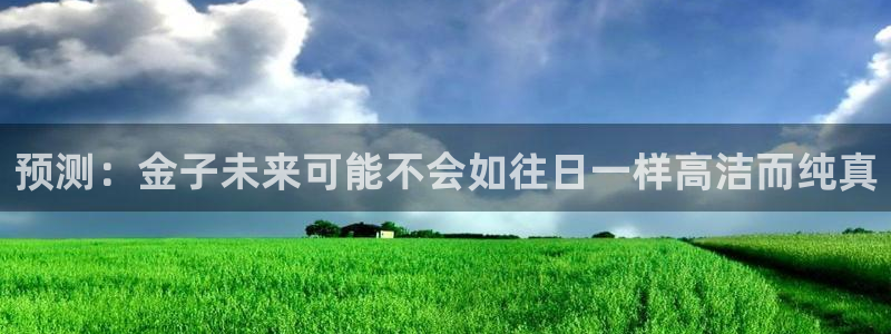 多多28dd28cn注册入口：预测：金子未来可能不会如往日一样高洁而纯真