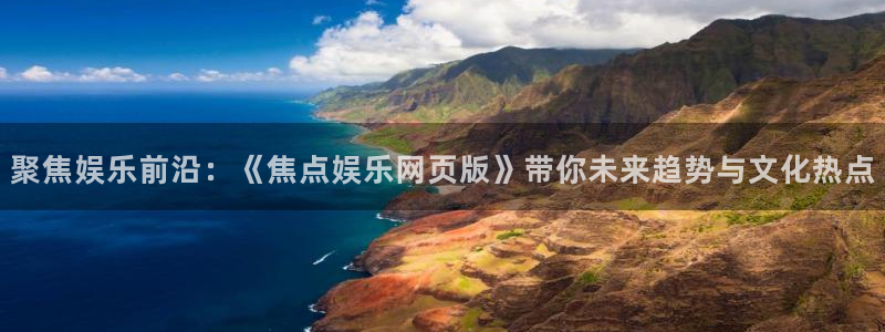 多多28ios下载：聚焦娱乐前沿：《焦点娱乐网页版》带你未来趋势与文化热点