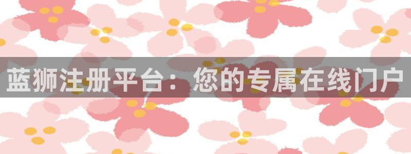 多多28pg官方安装下载：蓝狮注册平台：您的专属在线门户