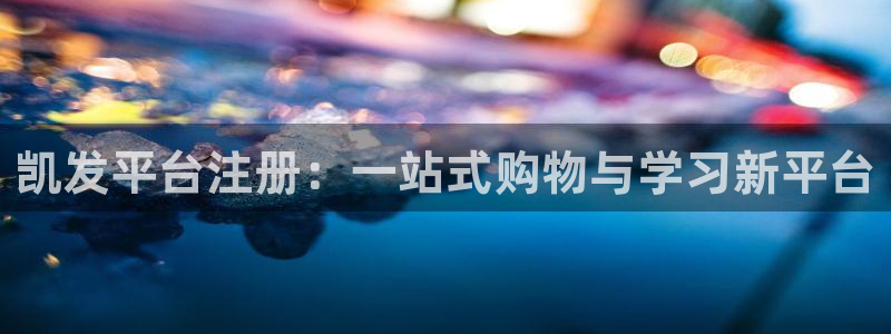 多多28游戏下载入口：凯发平台注册：一站式购物与学习新平台