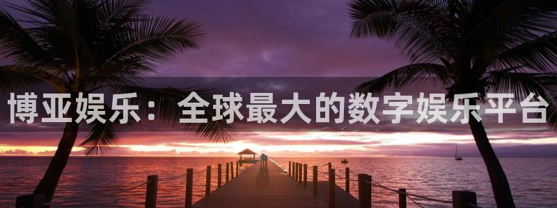 多多28集团官网入口：博亚娱乐：全球最大的数字娱乐平台