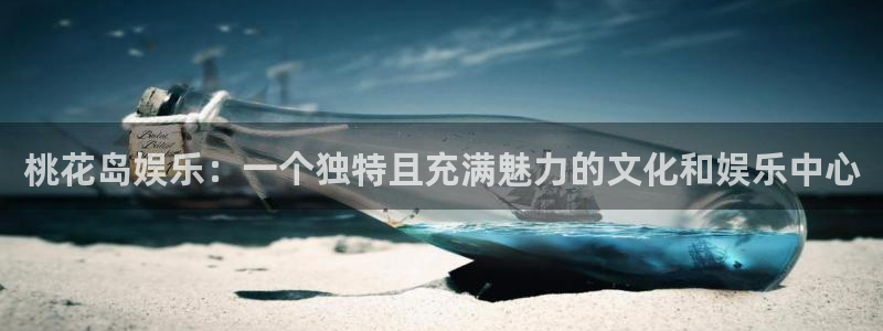 多多28平台注册链接：桃花岛娱乐：一个独特且充满魅力的文化和娱乐中心