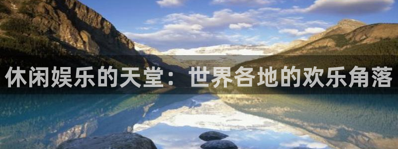 多多28电子游戏官网入口：休闲娱乐的天堂：世界各地的欢乐角落