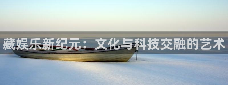 多多28g游戏大厅app：藏娱乐新纪元：文化与科技交融的艺术