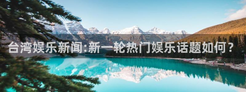 多多28pg下载：台湾娱乐新闻:新一轮热门娱乐话题如何？