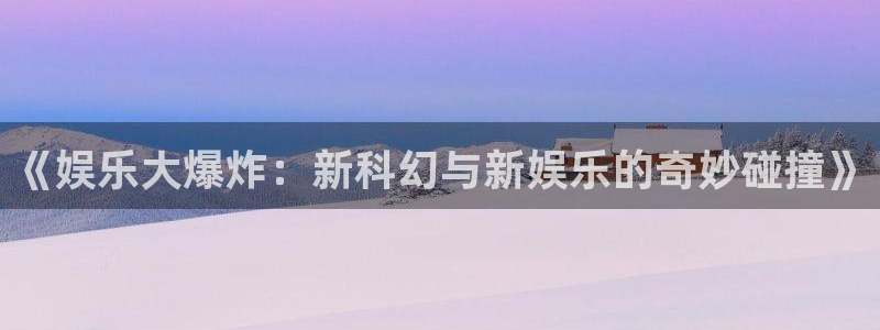 多多28下载安卓：《娱乐大爆炸：新科幻与新娱乐的奇妙碰撞》