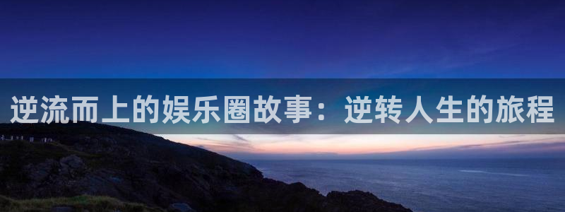 多多28app官网：逆流而上的娱乐圈故事：逆转人生的旅程