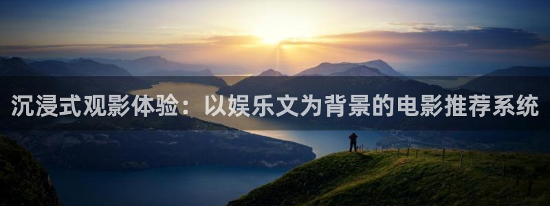 多多28.ccmpc官网登录入口：沉浸式观影体验：以娱乐文为背景的电影推荐系统